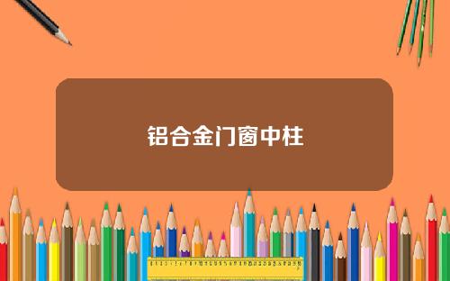 铝合金门窗中柱