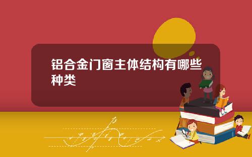 铝合金门窗主体结构有哪些种类