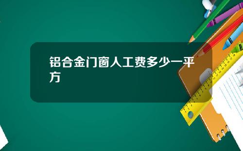 铝合金门窗人工费多少一平方