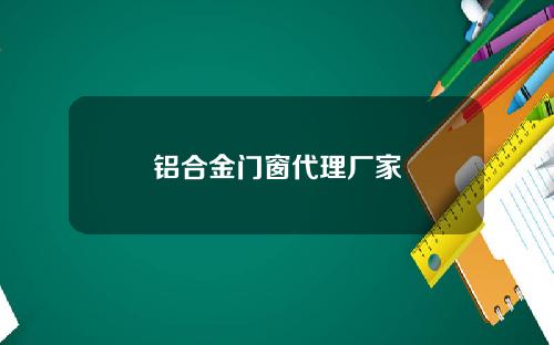 铝合金门窗代理厂家