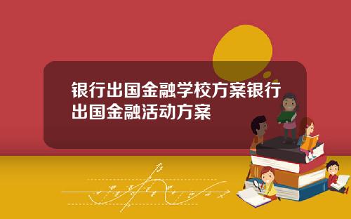 银行出国金融学校方案银行出国金融活动方案