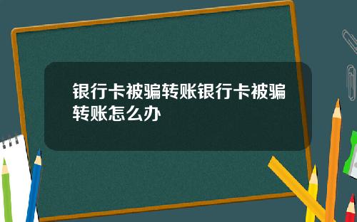 银行卡被骗转账银行卡被骗转账怎么办
