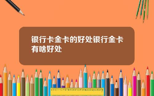 银行卡金卡的好处银行金卡有啥好处