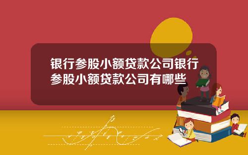 银行参股小额贷款公司银行参股小额贷款公司有哪些