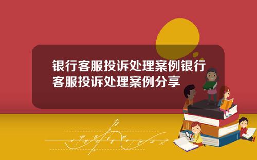 银行客服投诉处理案例银行客服投诉处理案例分享