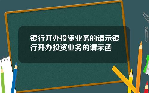 银行开办投资业务的请示银行开办投资业务的请示函