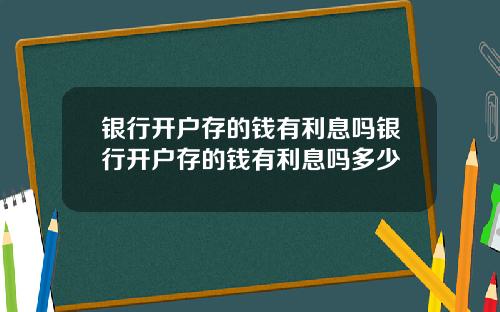 银行开户存的钱有利息吗银行开户存的钱有利息吗多少