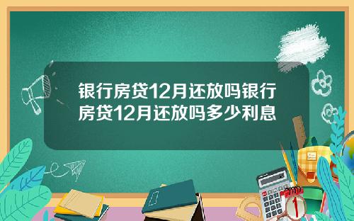 银行房贷12月还放吗银行房贷12月还放吗多少利息