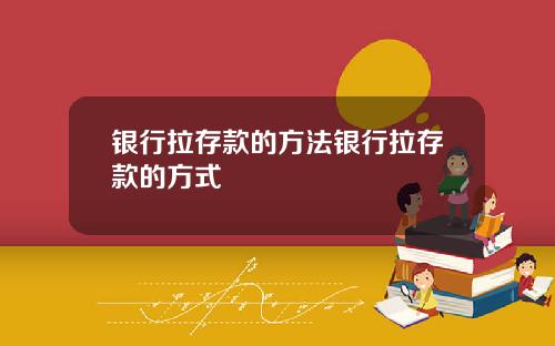 银行拉存款的方法银行拉存款的方式