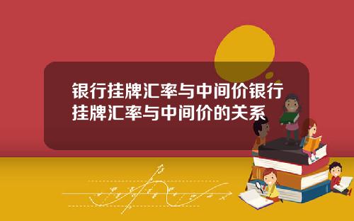 银行挂牌汇率与中间价银行挂牌汇率与中间价的关系