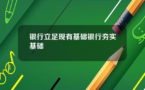 银行立足现有基础银行夯实基础