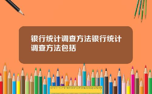 银行统计调查方法银行统计调查方法包括