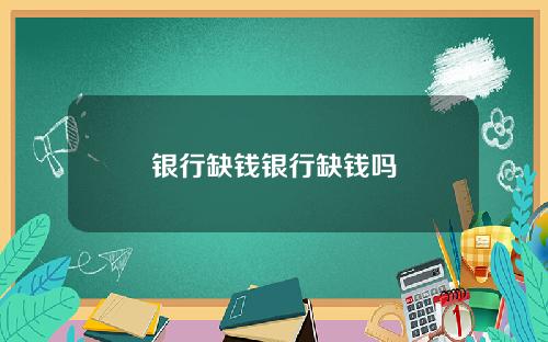 银行缺钱银行缺钱吗