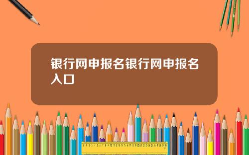 银行网申报名银行网申报名入口