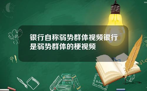 银行自称弱势群体视频银行是弱势群体的梗视频