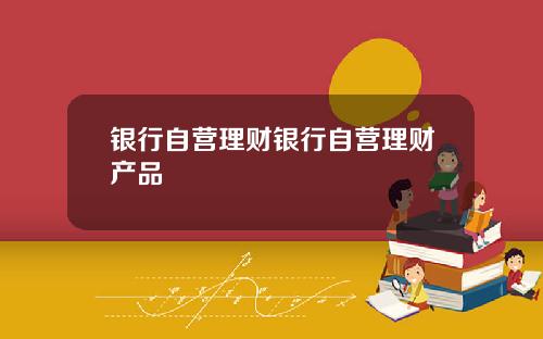 银行自营理财银行自营理财产品