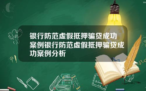 银行防范虚假抵押骗贷成功案例银行防范虚假抵押骗贷成功案例分析