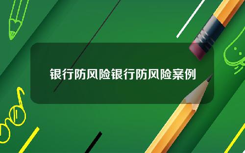 银行防风险银行防风险案例