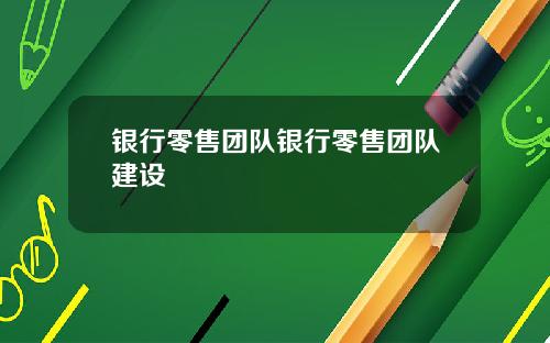 银行零售团队银行零售团队建设
