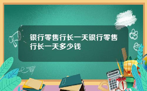 银行零售行长一天银行零售行长一天多少钱