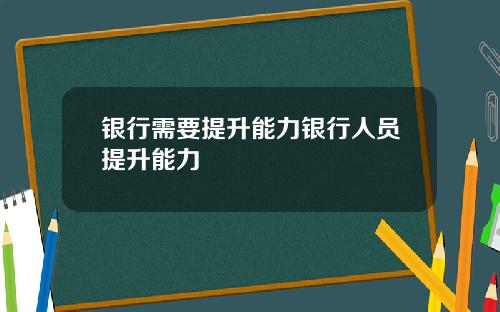 银行需要提升能力银行人员提升能力