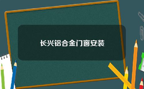 长兴铝合金门窗安装