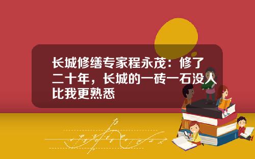 长城修缮专家程永茂：修了二十年，长城的一砖一石没人比我更熟悉