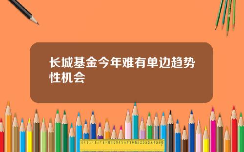 长城基金今年难有单边趋势性机会