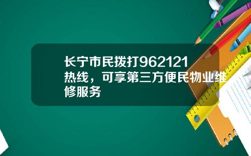 长宁市民拨打962121热线，可享第三方便民物业维修服务
