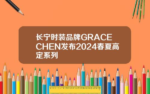 长宁时装品牌GRACE CHEN发布2024春夏高定系列