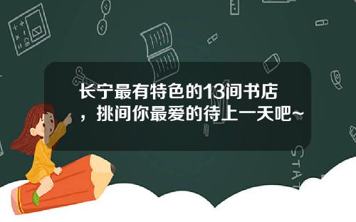长宁最有特色的13间书店，挑间你最爱的待上一天吧~