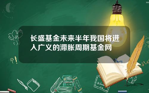 长盛基金未来半年我国将进入广义的滞胀周期基金网