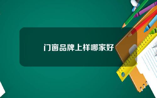 门窗品牌上样哪家好