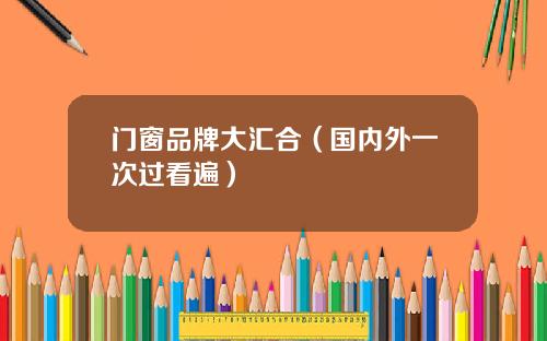 门窗品牌大汇合（国内外一次过看遍）