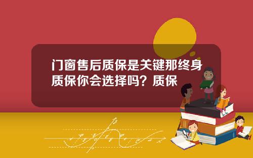 门窗售后质保是关键那终身质保你会选择吗？质保