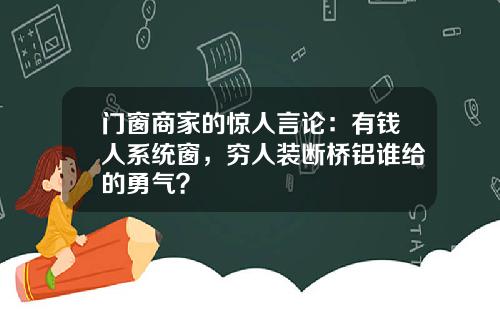 门窗商家的惊人言论：有钱人系统窗，穷人装断桥铝谁给的勇气？