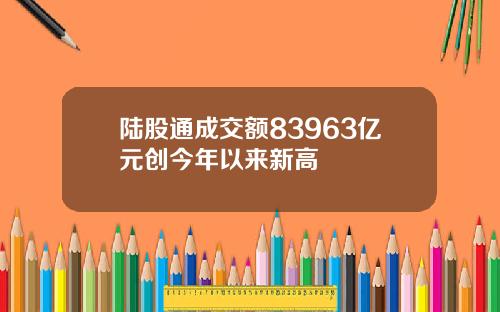 陆股通成交额83963亿元创今年以来新高