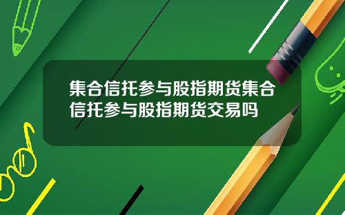 集合信托参与股指期货集合信托参与股指期货交易吗