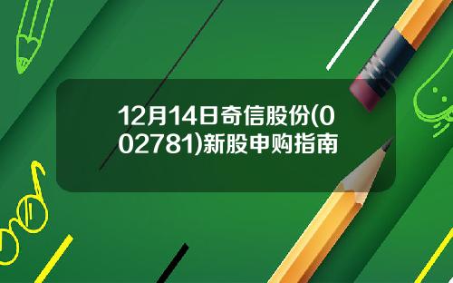 12月14日奇信股份(002781)新股申购指南