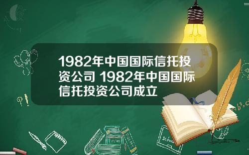 1982年中国国际信托投资公司 1982年中国国际信托投资公司成立