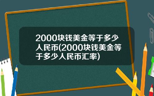 2000块钱美金等于多少人民币(2000块钱美金等于多少人民币汇率)