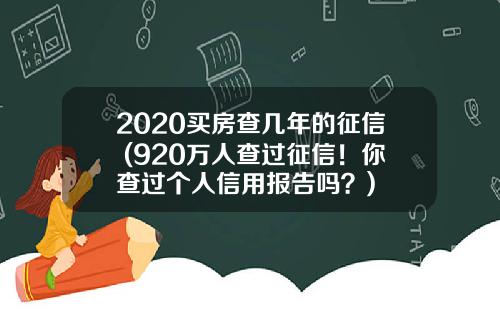 2020买房查几年的征信 (920万人查过征信！你查过个人信用报告吗？)
