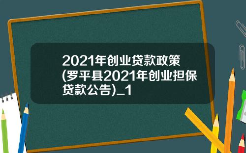 2021年创业贷款政策 (罗平县2021年创业担保贷款公告)_1