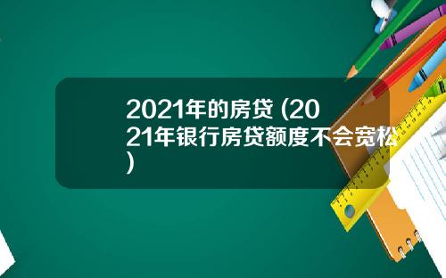 2021年的房贷 (2021年银行房贷额度不会宽松)