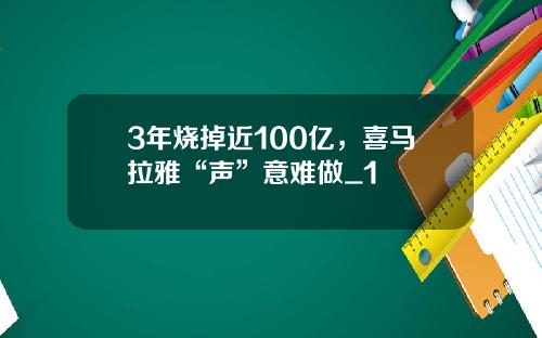 3年烧掉近100亿，喜马拉雅“声”意难做_1