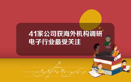 41家公司获海外机构调研电子行业最受关注