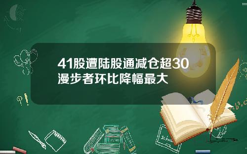 41股遭陆股通减仓超30漫步者环比降幅最大