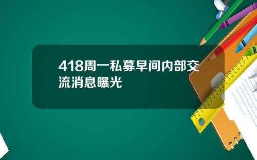418周一私募早间内部交流消息曝光