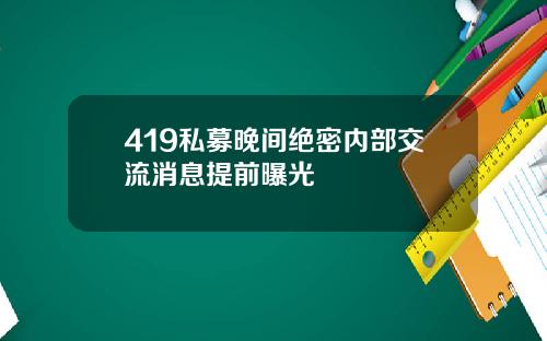 419私募晚间绝密内部交流消息提前曝光