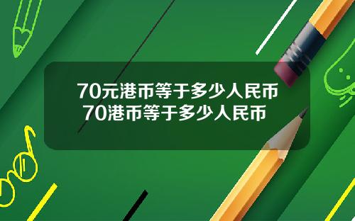 70元港币等于多少人民币 70港币等于多少人民币